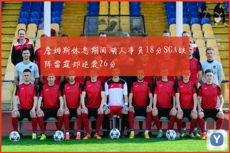 詹姆斯休息期间湖人净负18分SGA缺阵雷霆却逆袭26分