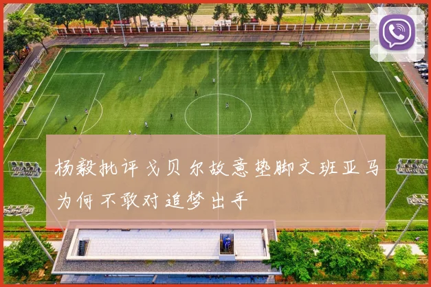 杨毅批评戈贝尔故意垫脚文班亚马为何不敢对追梦出手