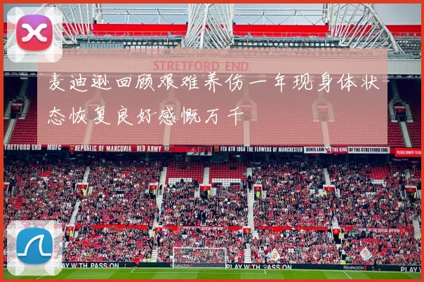麦迪逊回顾艰难养伤一年现身体状态恢复良好感慨万千