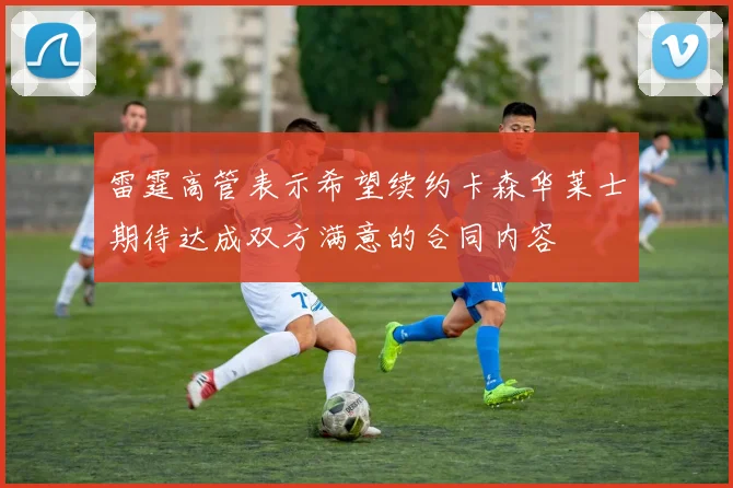 雷霆高管表示希望续约卡森华莱士期待达成双方满意的合同内容