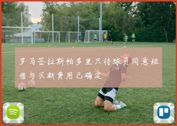 罗马签拉斯帕多里只待球员同意租借与买断费用已确定
