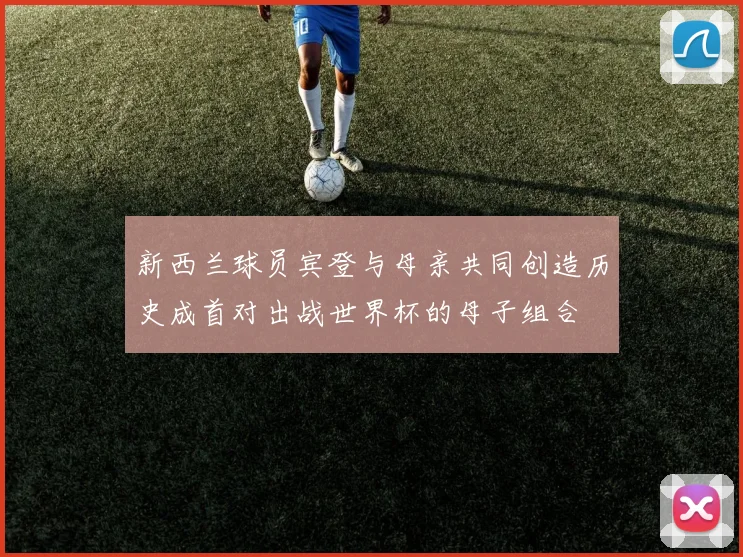 新西兰球员宾登与母亲共同创造历史成首对出战世界杯的母子组合