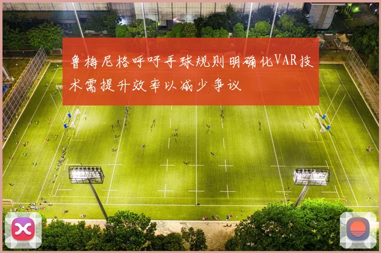 鲁梅尼格呼吁手球规则明确化VAR技术需提升效率以减少争议