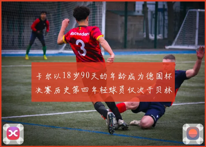 卡尔以18岁90天的年龄成为德国杯决赛历史第四年轻球员仅次于贝林等人