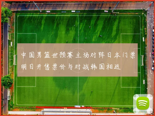 中国男篮世预赛主场对阵日本门票明日开售票价与对战韩国相近
