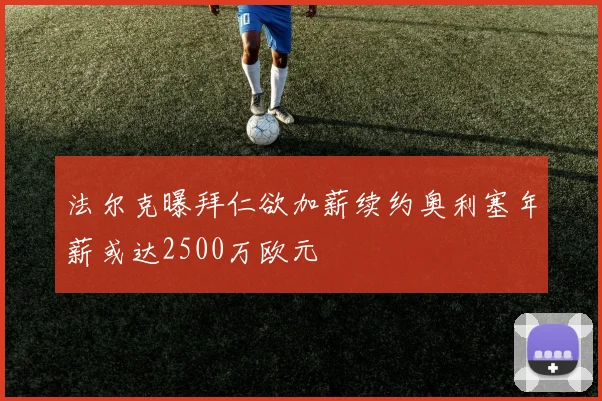 法尔克曝拜仁欲加薪续约奥利塞年薪或达2500万欧元