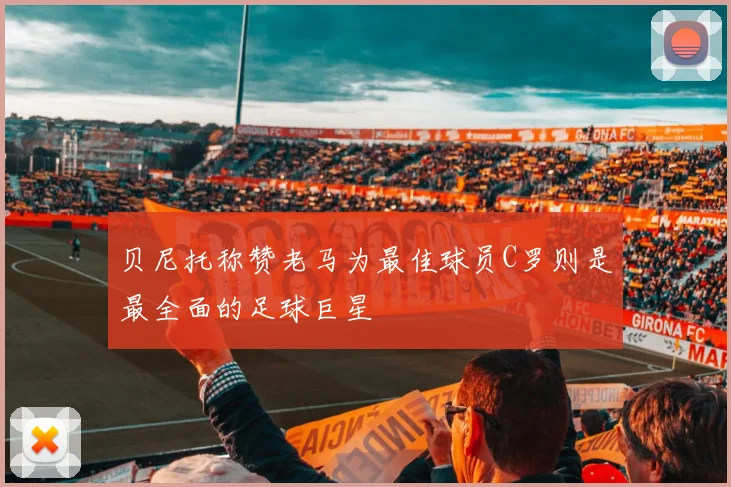 贝尼托称赞老马为最佳球员C罗则是最全面的足球巨星