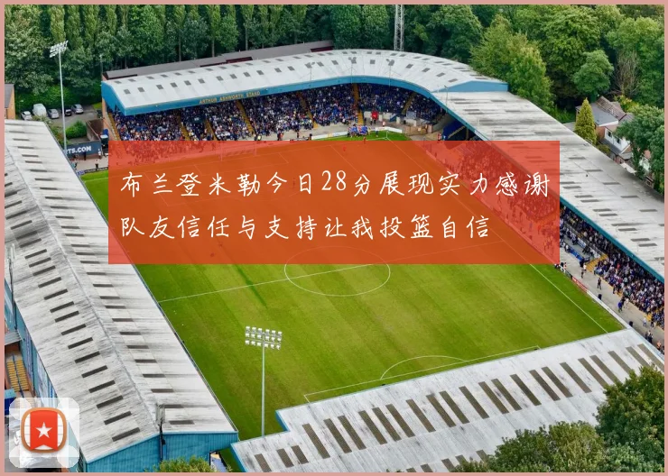 布兰登米勒今日28分展现实力感谢队友信任与支持让我投篮自信